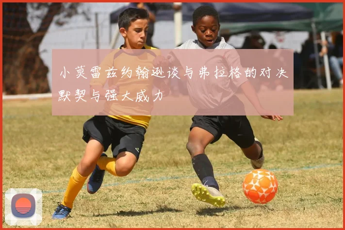 小莫雷兹约翰逊谈与弗拉格的对决默契与强大威力