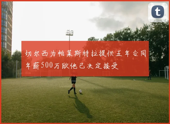 切尔西为帕莱斯特拉提供五年合同年薪500万欧他已决定接受