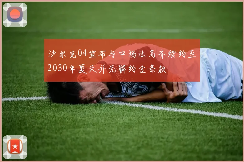 沙尔克04宣布与中场法乌齐续约至2030年夏天并无解约金条款