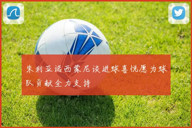 朱利亚诺西蒙尼谈进球喜悦愿为球队贡献全力支持