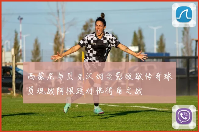 西蒙尼与贝克汉姆合影致敬传奇球员观战阿根廷对佛得角之战