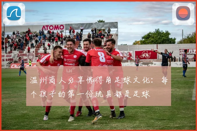 温州商人分享佛得角足球文化：每个孩子的第一份玩具都是足球