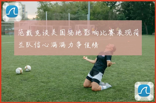 范戴克谈美国场地影响比赛表现荷兰队信心满满力争佳绩